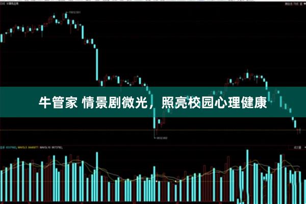 牛管家 情景剧微光，照亮校园心理健康