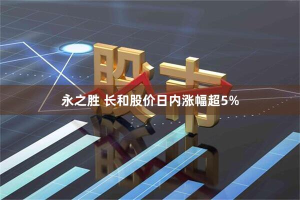 永之胜 长和股价日内涨幅超5%