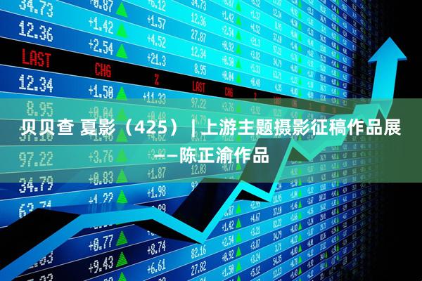 贝贝查 夏影（425） | 上游主题摄影征稿作品展——陈正渝作品