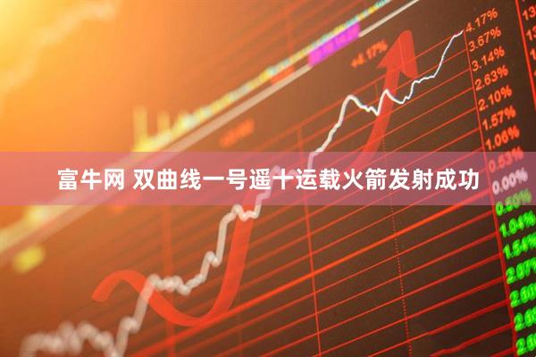 富牛网 双曲线一号遥十运载火箭发射成功