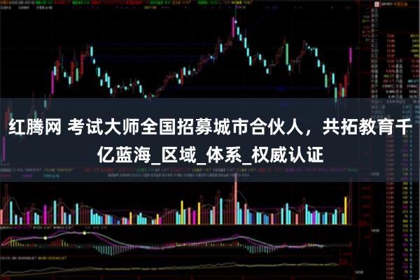 红腾网 考试大师全国招募城市合伙人，共拓教育千亿蓝海_区域_体系_权威认证