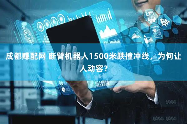 成都赚配网 断臂机器人1500米跌撞冲线，为何让人动容？
