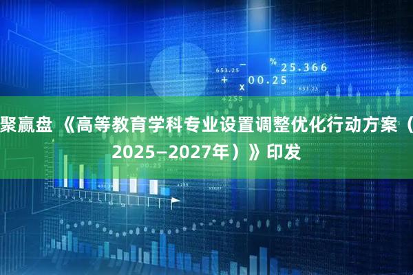 聚赢盘 《高等教育学科专业设置调整优化行动方案（2025—2027年）》印发