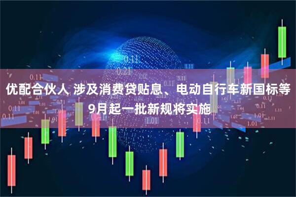 优配合伙人 涉及消费贷贴息、电动自行车新国标等 9月起一批新规将实施