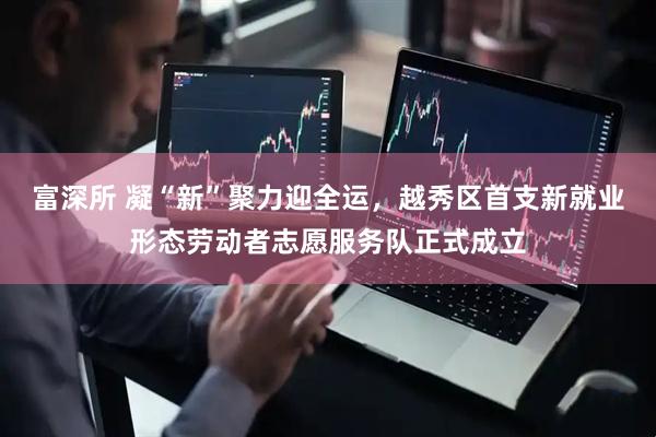 富深所 凝“新”聚力迎全运，越秀区首支新就业形态劳动者志愿服务队正式成立
