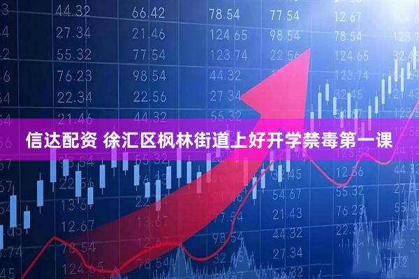 信达配资 徐汇区枫林街道上好开学禁毒第一课
