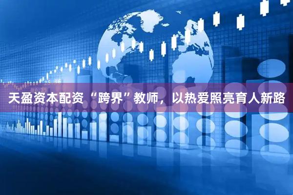 天盈资本配资 “跨界”教师，以热爱照亮育人新路