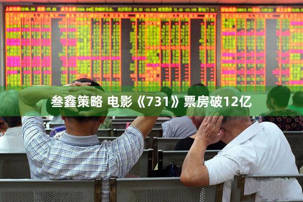 叁鑫策略 电影《731》票房破12亿