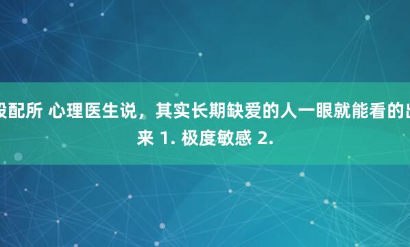 股配所 心理医生说，其实长期缺爱的人一眼就能看的出来 1. 极度敏感 2.